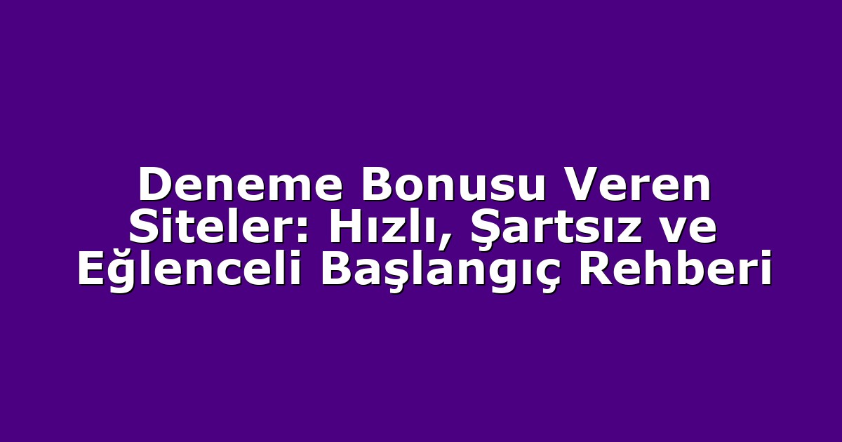 Deneme Bonusu Veren Siteler: Hızlı, Şartsız ve Eğlenceli Başlangıç Rehberi