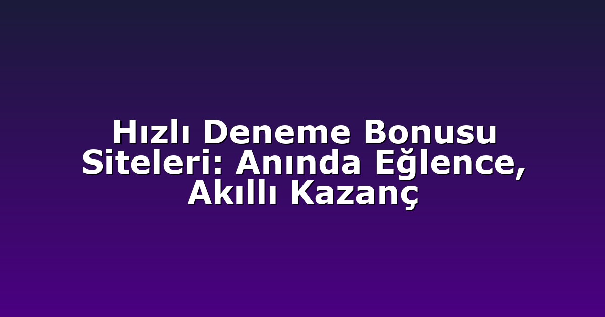 Hızlı Deneme Bonusu Siteleri: Anında Eğlence, Akıllı Kazanç