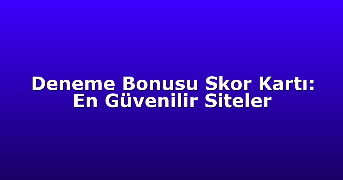 Deneme Bonusu - Anasayfa 6 Deneme Bonusu Skor Kartı: En Güvenilir Siteler