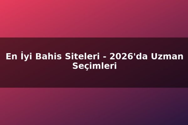 En İyi Bahis Siteleri – 2026’da Uzman Seçimleri