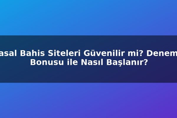 Yasal Bahis Siteleri Güvenilir mi? Deneme Bonusu ile Nasıl Başlanır?